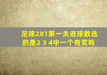 足球2X1第一关进球数选的是2 3 4中一个有奖吗